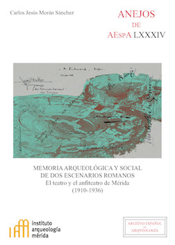 Memoria arqueológica y social de dos escenarios romanos. El teatro y el anfiteatro de Mérida (1910-1936)