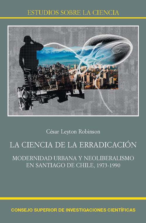 La ciencia de la erradicación. Modernidad urbana y neoliberalismo en Santiago de Chile, 1973-1990